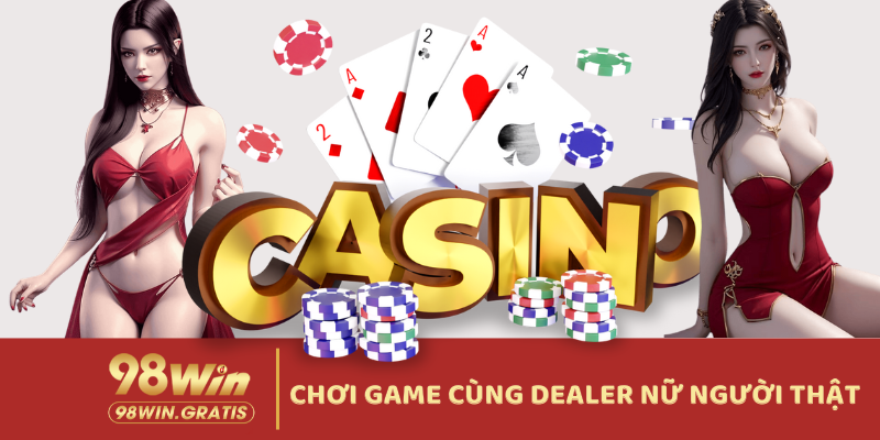 Chơi game và tương tác cùng nữ dealer người thật chỉ có tại 98Win