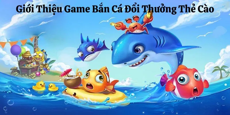 Tìm hiểu game bắn cá đổi thưởng thẻ cào hấp dẫn