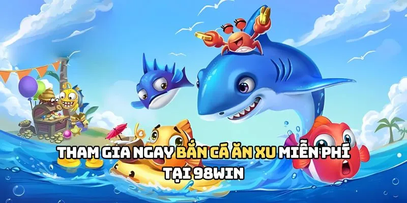 Tham gia ngay bắn cá ăn xu miễn phí tại 98WIN