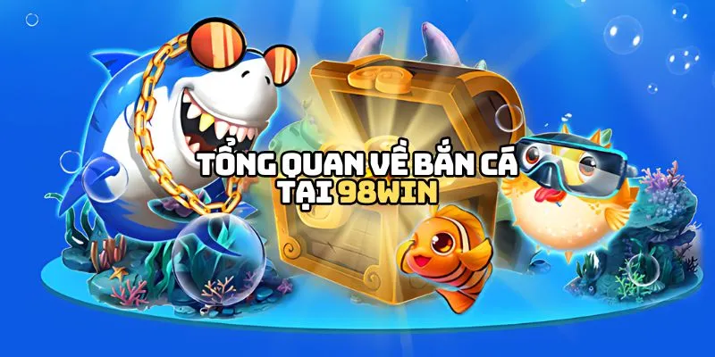 Tổng quan về bắn cá tại 98WIN